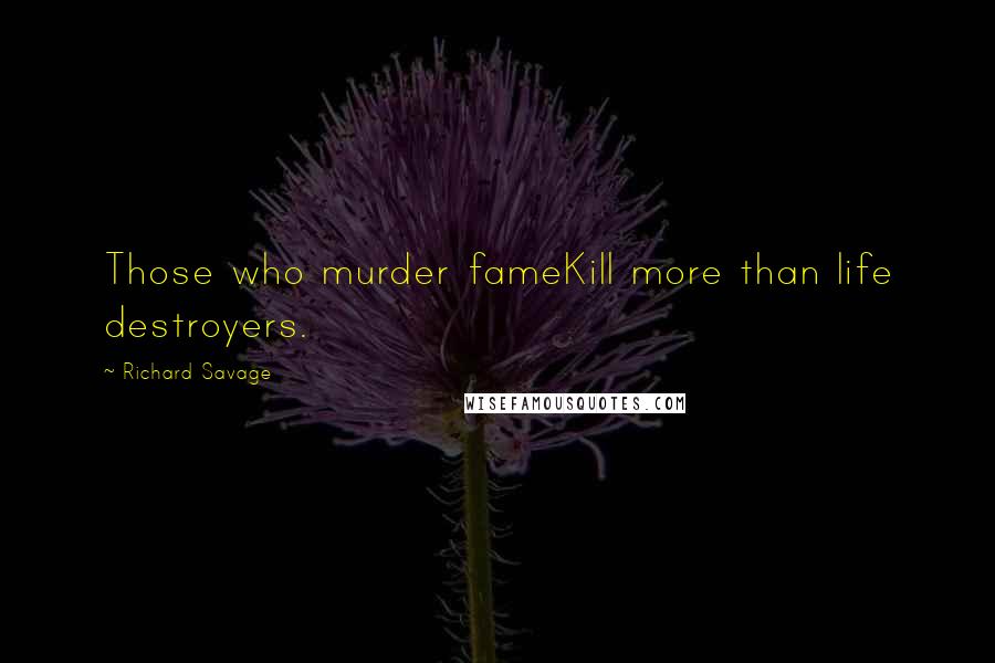 Richard Savage Quotes: Those who murder fameKill more than life destroyers.