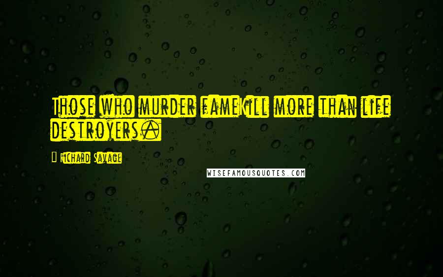 Richard Savage Quotes: Those who murder fameKill more than life destroyers.