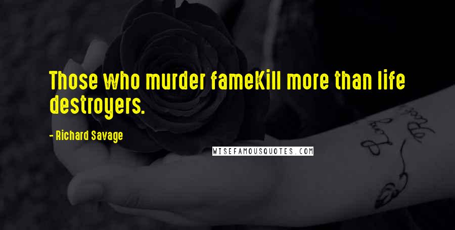 Richard Savage Quotes: Those who murder fameKill more than life destroyers.