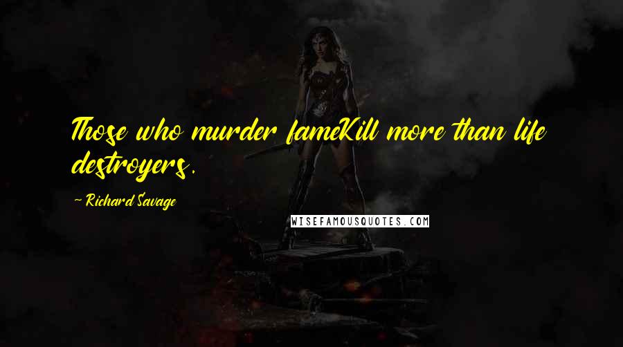 Richard Savage Quotes: Those who murder fameKill more than life destroyers.