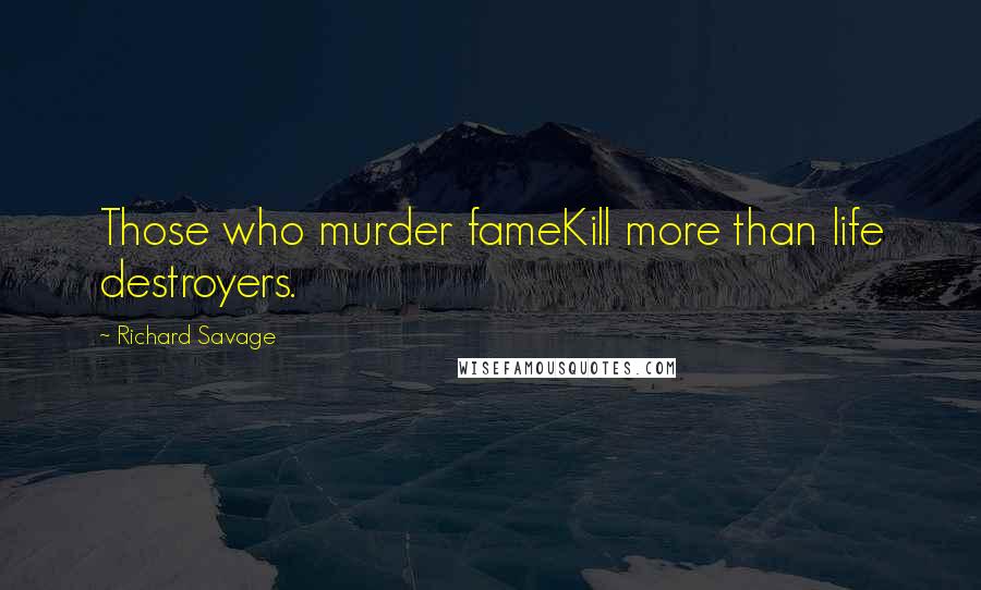 Richard Savage Quotes: Those who murder fameKill more than life destroyers.