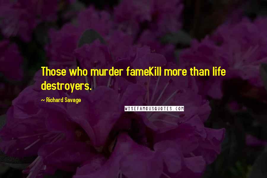 Richard Savage Quotes: Those who murder fameKill more than life destroyers.