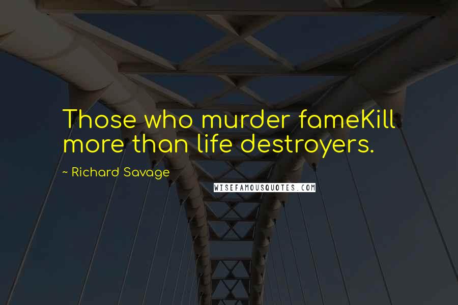 Richard Savage Quotes: Those who murder fameKill more than life destroyers.