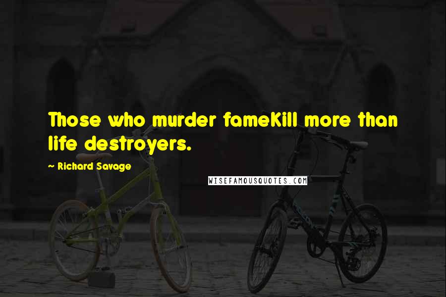 Richard Savage Quotes: Those who murder fameKill more than life destroyers.