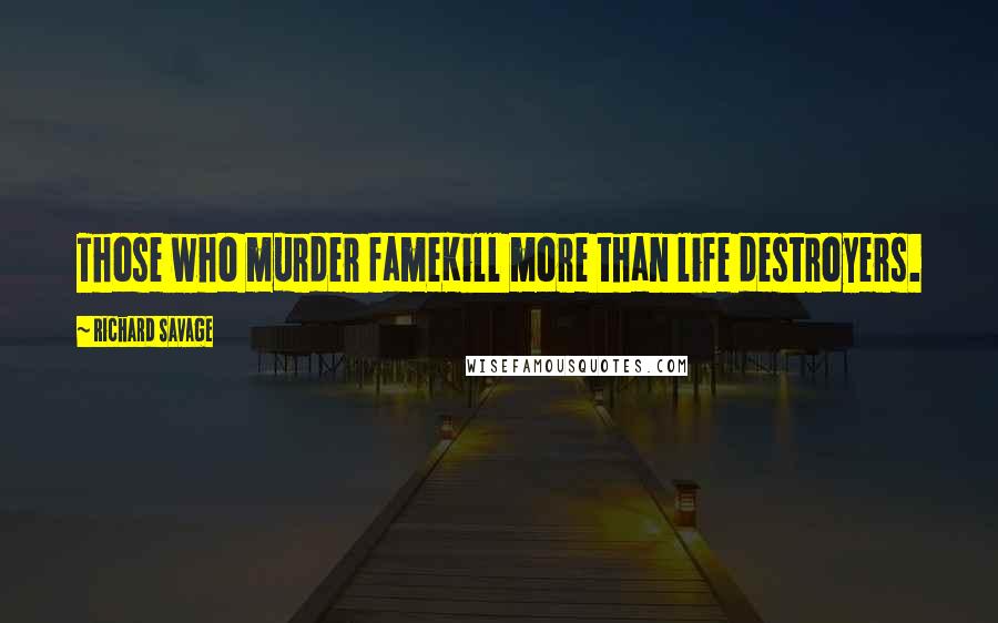 Richard Savage Quotes: Those who murder fameKill more than life destroyers.