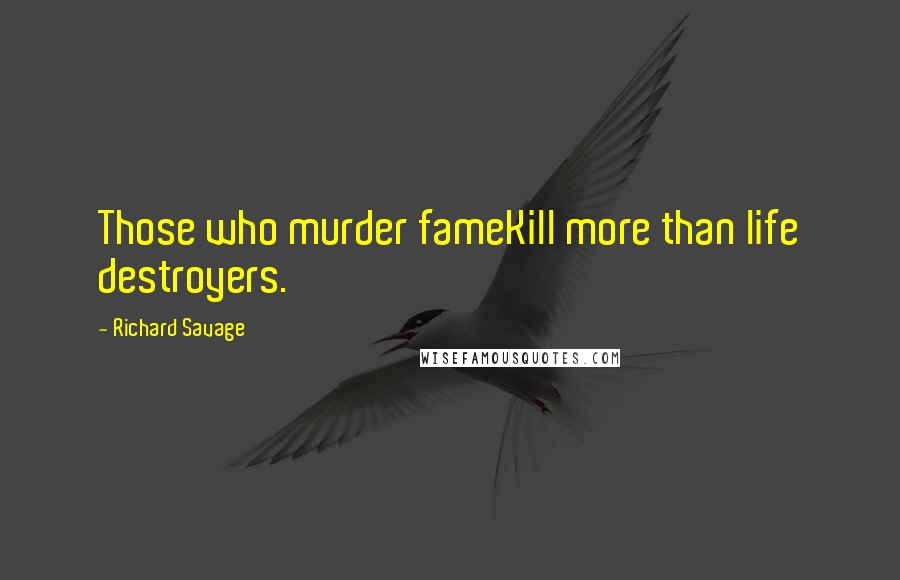 Richard Savage Quotes: Those who murder fameKill more than life destroyers.