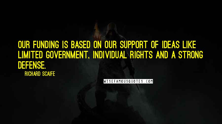 Richard Scaife Quotes: Our funding is based on our support of ideas like limited government, individual rights and a strong defense.