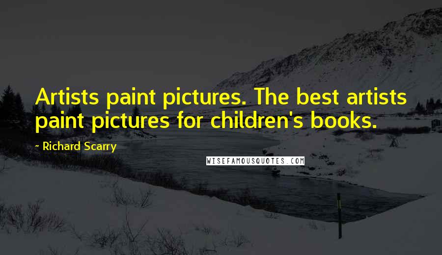 Richard Scarry Quotes: Artists paint pictures. The best artists paint pictures for children's books.