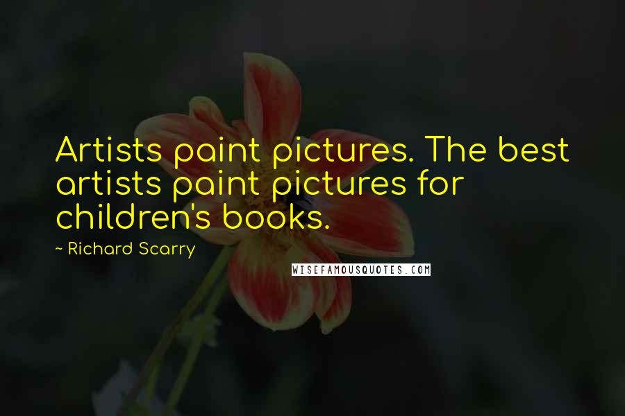 Richard Scarry Quotes: Artists paint pictures. The best artists paint pictures for children's books.