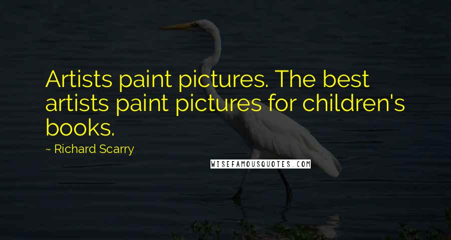 Richard Scarry Quotes: Artists paint pictures. The best artists paint pictures for children's books.