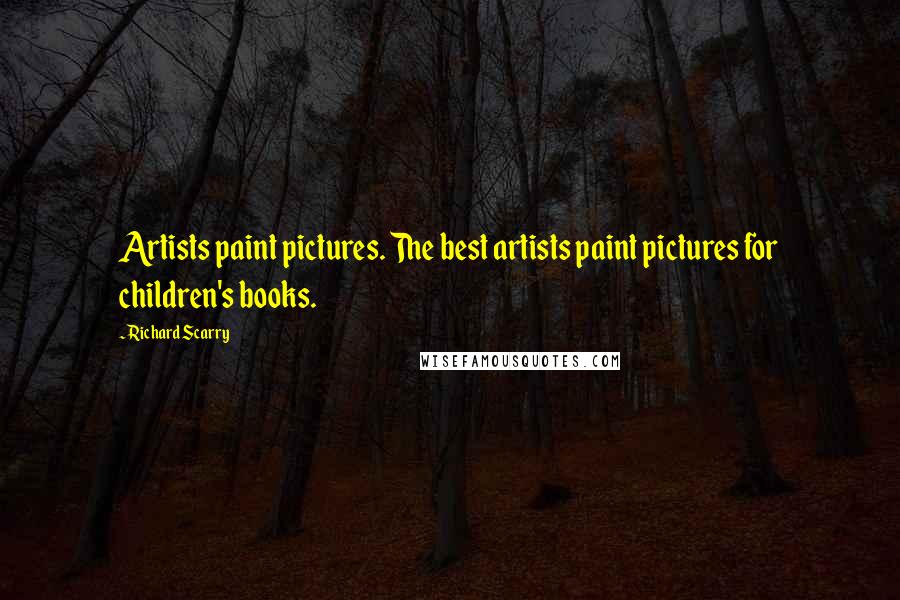 Richard Scarry Quotes: Artists paint pictures. The best artists paint pictures for children's books.