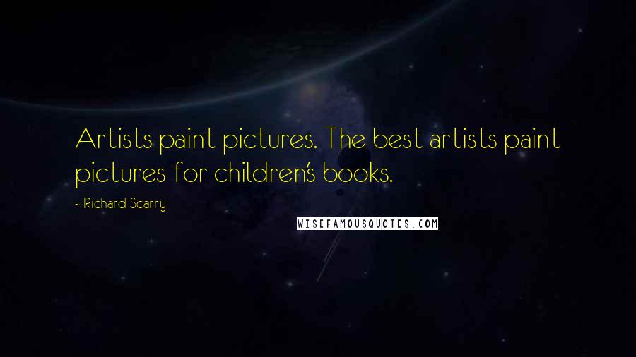 Richard Scarry Quotes: Artists paint pictures. The best artists paint pictures for children's books.