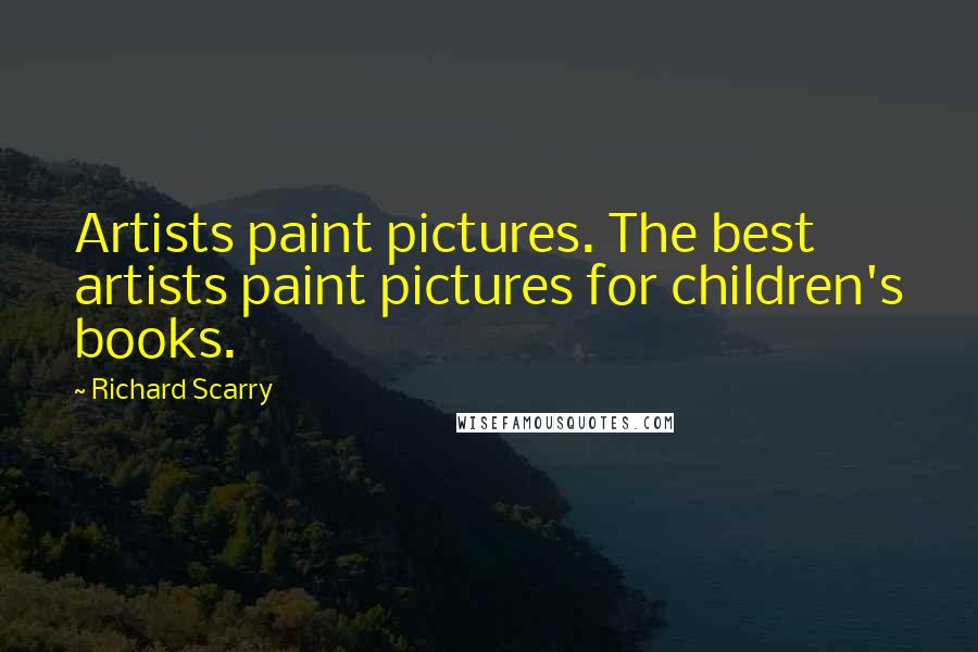 Richard Scarry Quotes: Artists paint pictures. The best artists paint pictures for children's books.