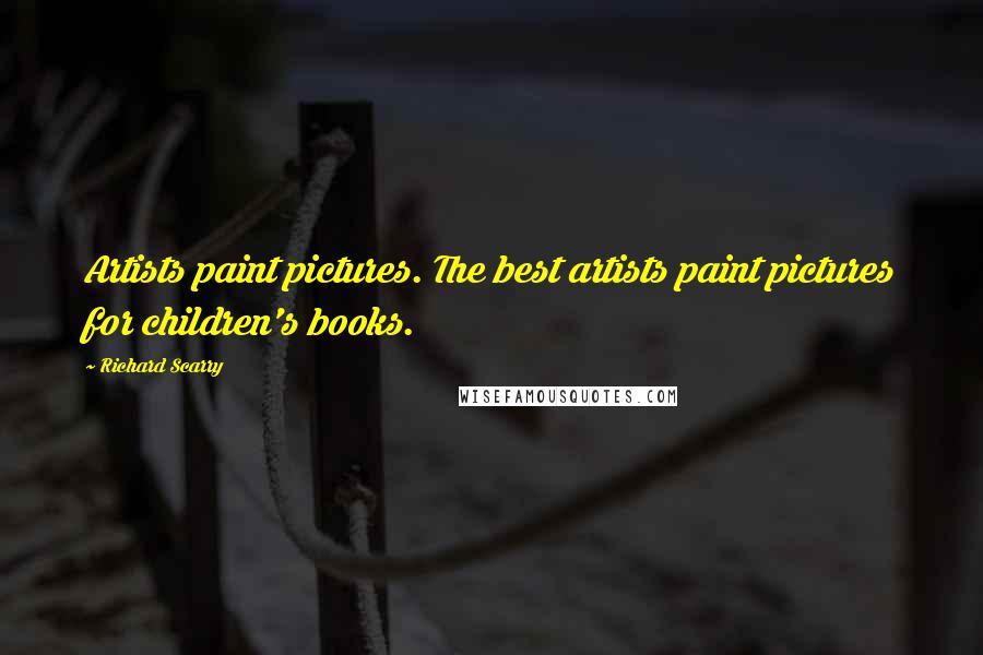 Richard Scarry Quotes: Artists paint pictures. The best artists paint pictures for children's books.