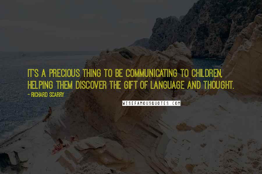 Richard Scarry Quotes: It's a precious thing to be communicating to children, helping them discover the gift of language and thought.