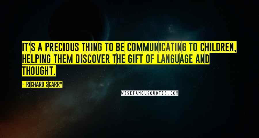 Richard Scarry Quotes: It's a precious thing to be communicating to children, helping them discover the gift of language and thought.