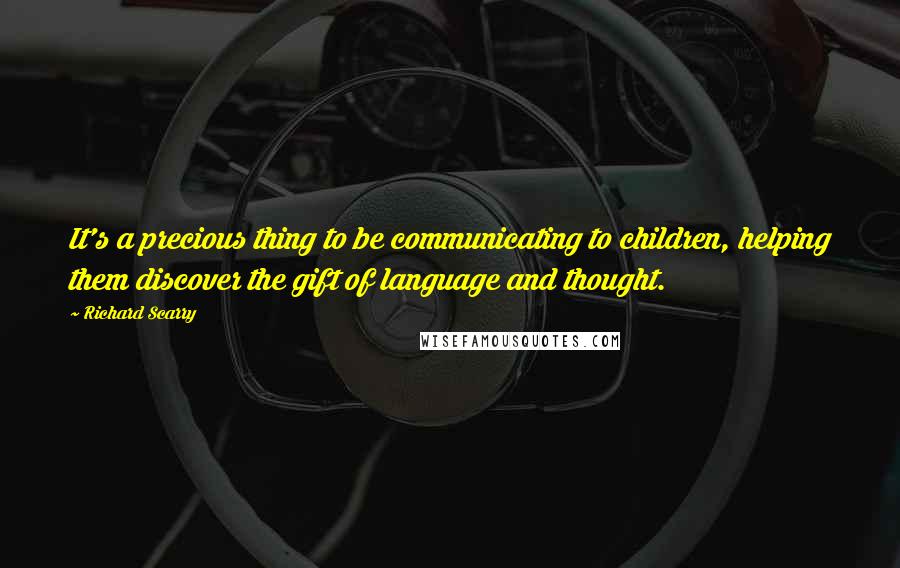 Richard Scarry Quotes: It's a precious thing to be communicating to children, helping them discover the gift of language and thought.