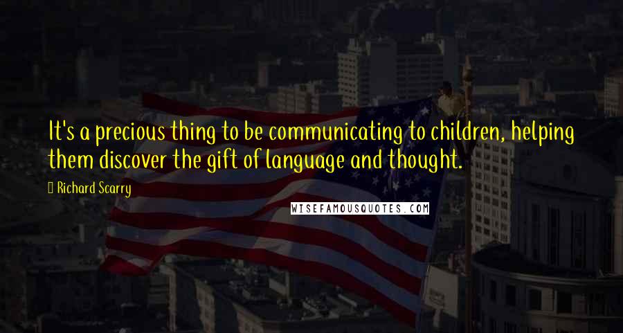 Richard Scarry Quotes: It's a precious thing to be communicating to children, helping them discover the gift of language and thought.
