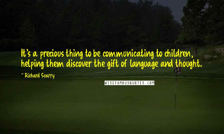 Richard Scarry Quotes: It's a precious thing to be communicating to children, helping them discover the gift of language and thought.