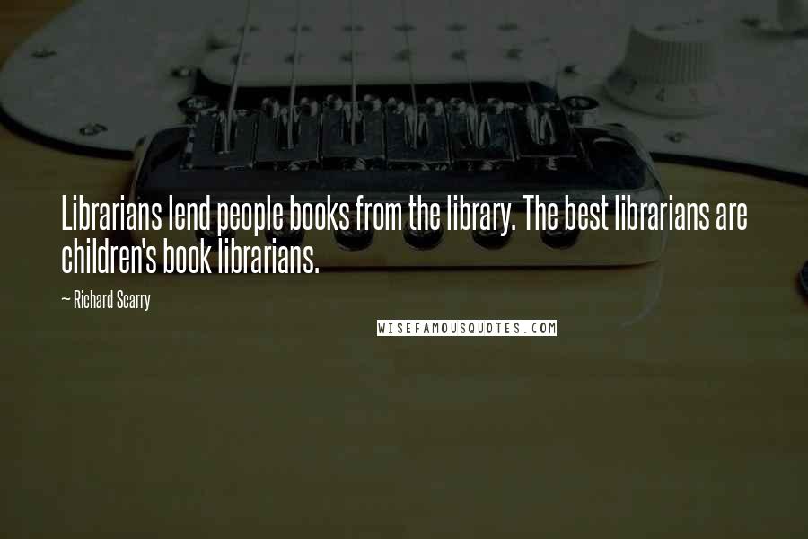 Richard Scarry Quotes: Librarians lend people books from the library. The best librarians are children's book librarians.