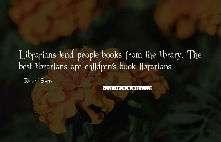 Richard Scarry Quotes: Librarians lend people books from the library. The best librarians are children's book librarians.