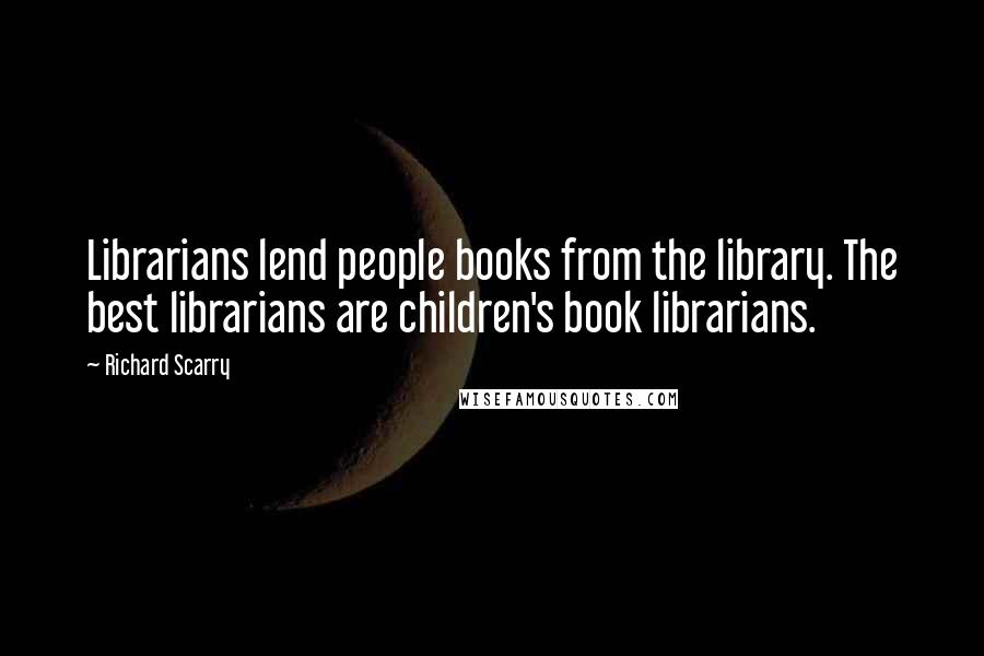 Richard Scarry Quotes: Librarians lend people books from the library. The best librarians are children's book librarians.