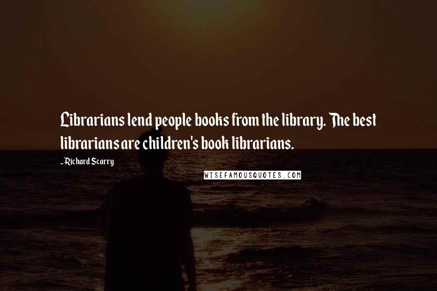 Richard Scarry Quotes: Librarians lend people books from the library. The best librarians are children's book librarians.