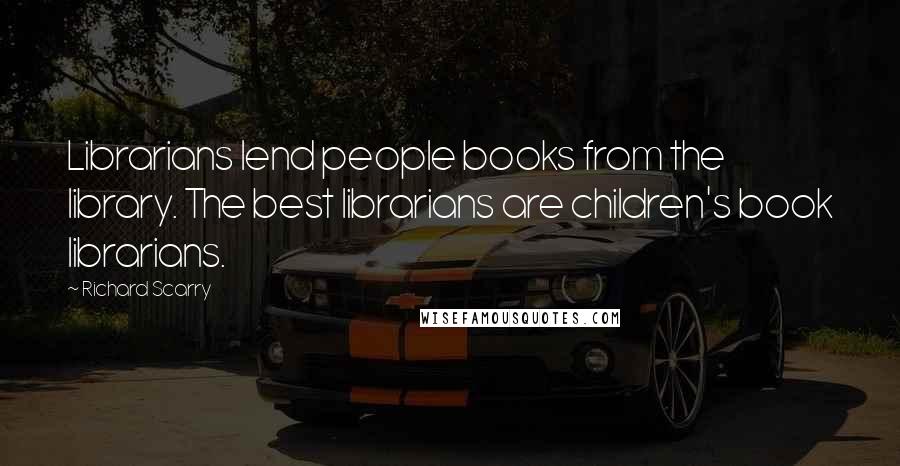 Richard Scarry Quotes: Librarians lend people books from the library. The best librarians are children's book librarians.