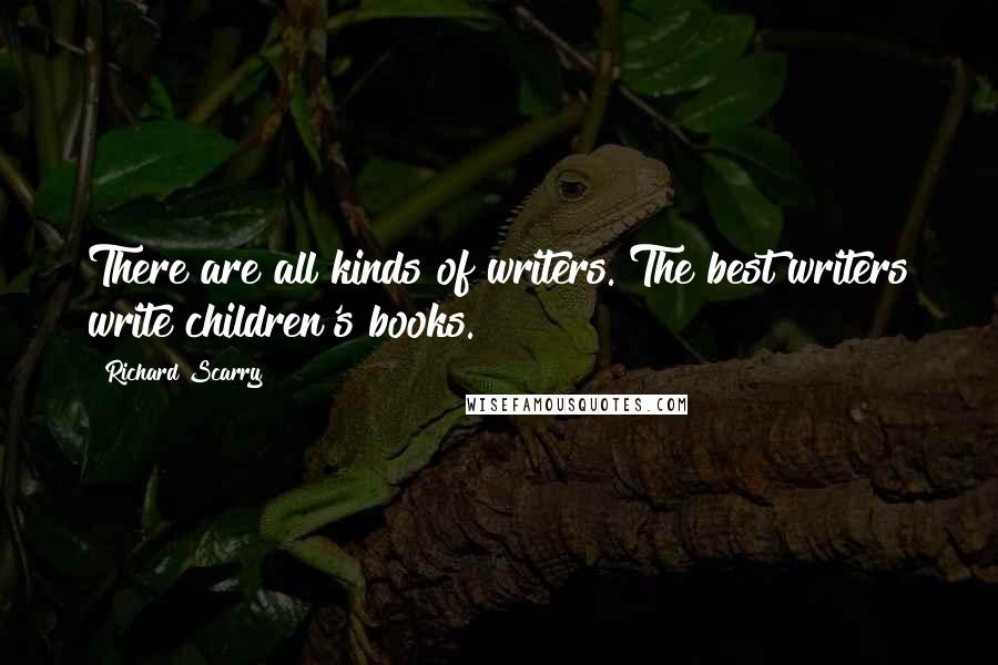 Richard Scarry Quotes: There are all kinds of writers. The best writers write children's books.