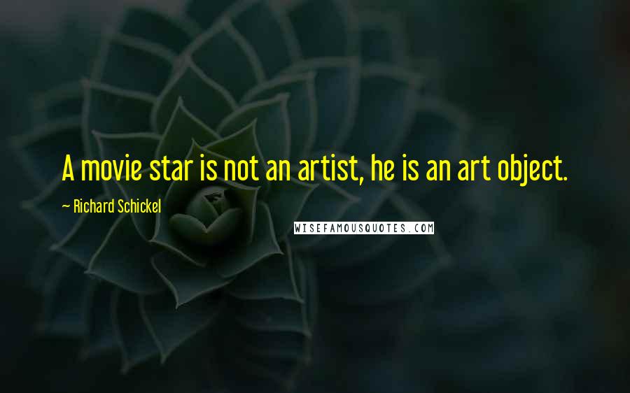 Richard Schickel Quotes: A movie star is not an artist, he is an art object.