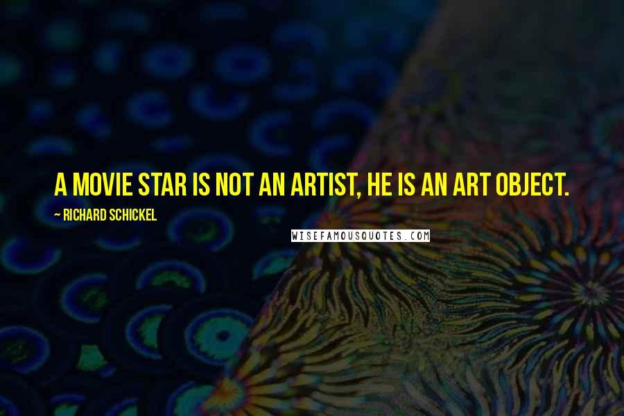 Richard Schickel Quotes: A movie star is not an artist, he is an art object.