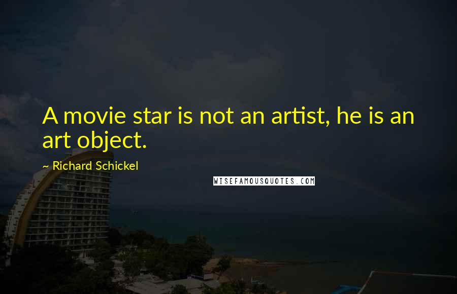 Richard Schickel Quotes: A movie star is not an artist, he is an art object.