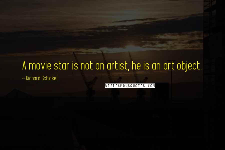 Richard Schickel Quotes: A movie star is not an artist, he is an art object.