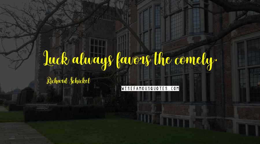 Richard Schickel Quotes: Luck always favors the comely.