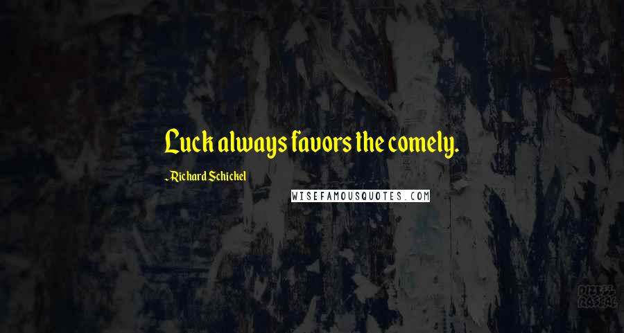 Richard Schickel Quotes: Luck always favors the comely.