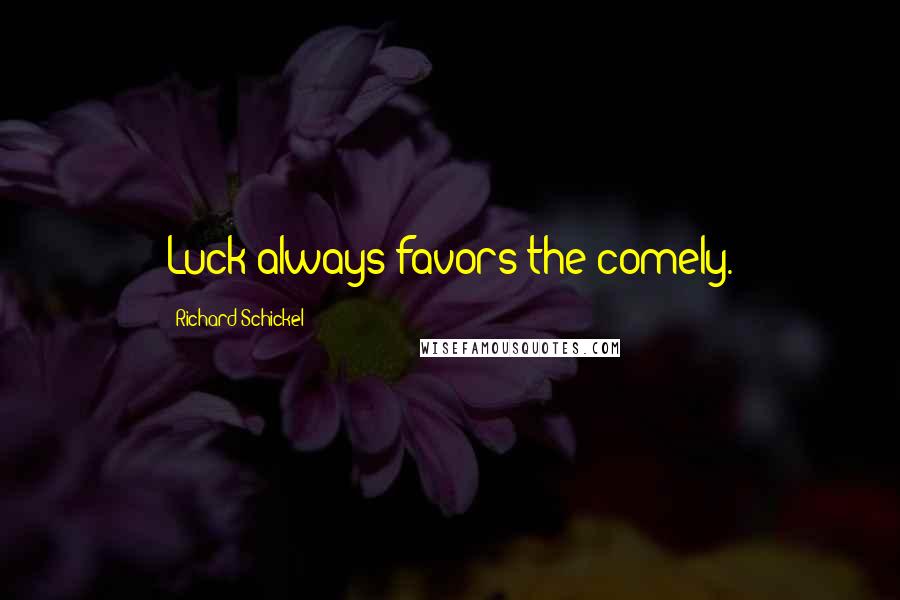 Richard Schickel Quotes: Luck always favors the comely.