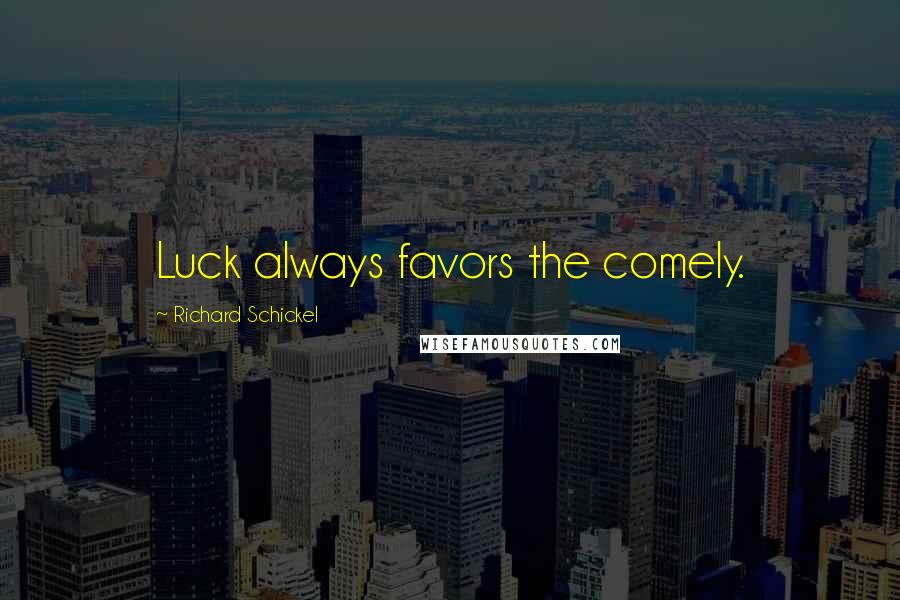 Richard Schickel Quotes: Luck always favors the comely.