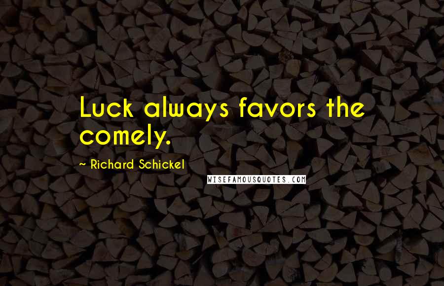 Richard Schickel Quotes: Luck always favors the comely.