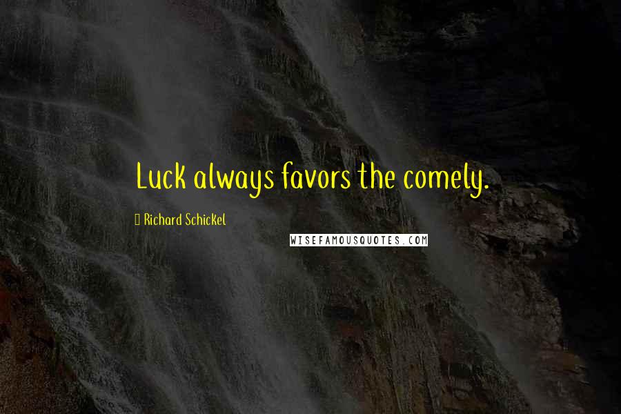 Richard Schickel Quotes: Luck always favors the comely.