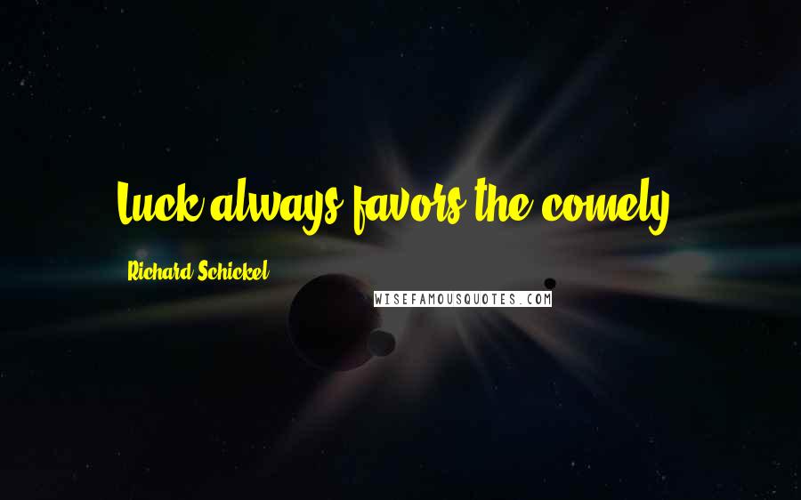 Richard Schickel Quotes: Luck always favors the comely.