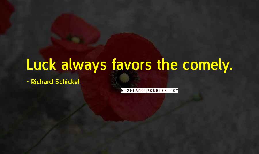 Richard Schickel Quotes: Luck always favors the comely.