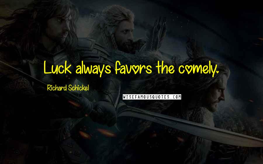 Richard Schickel Quotes: Luck always favors the comely.