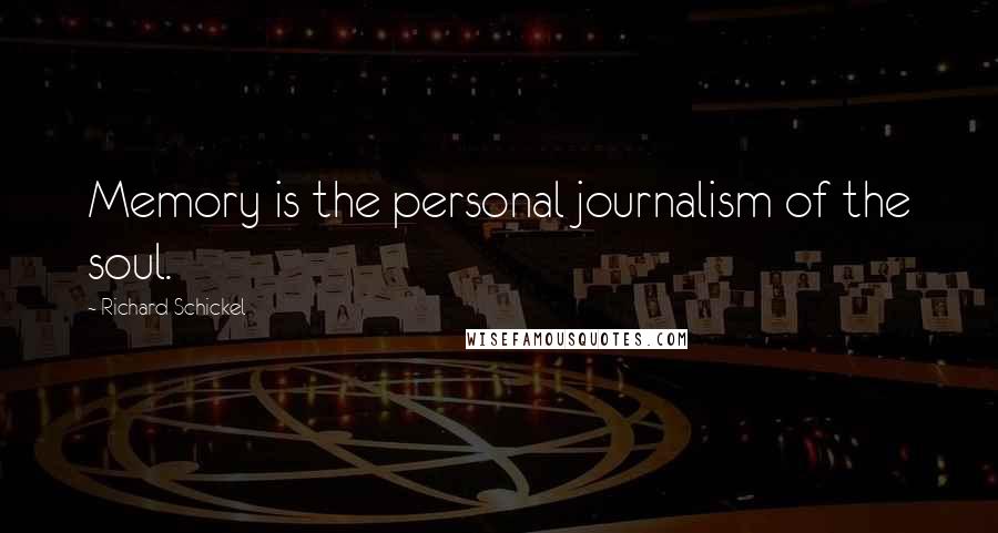 Richard Schickel Quotes: Memory is the personal journalism of the soul.