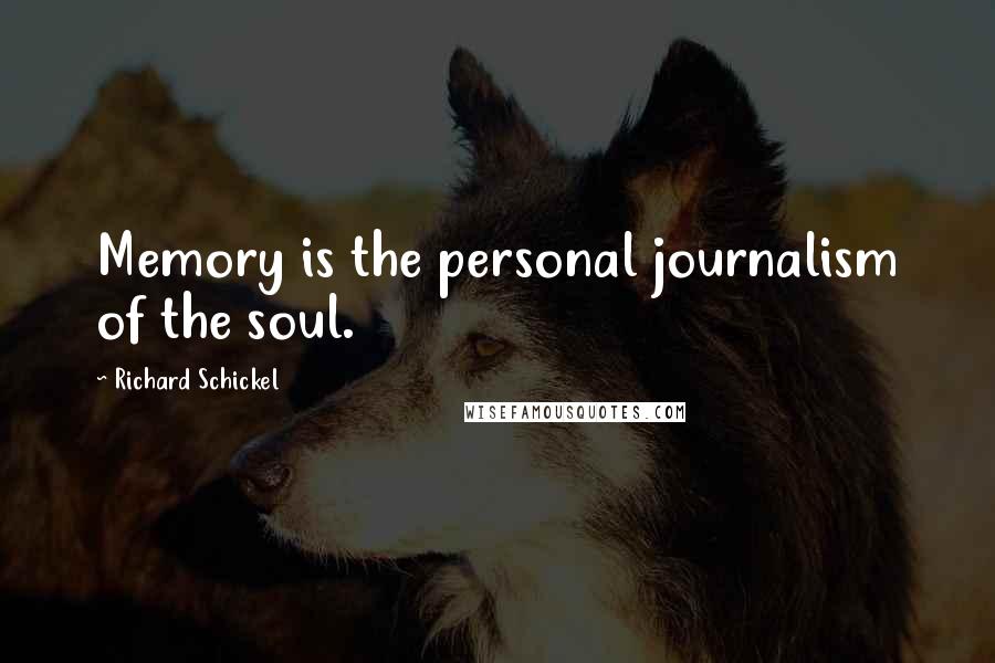 Richard Schickel Quotes: Memory is the personal journalism of the soul.