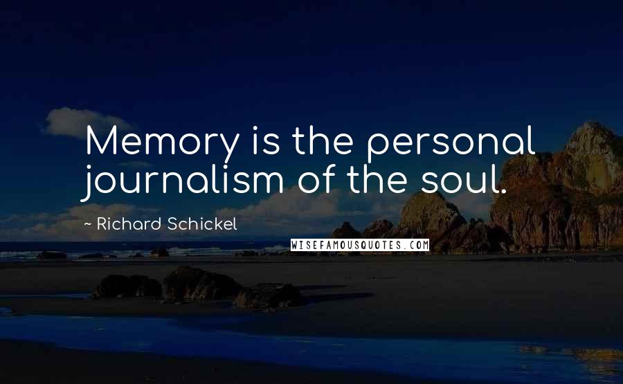 Richard Schickel Quotes: Memory is the personal journalism of the soul.