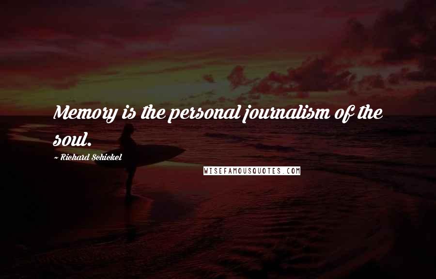 Richard Schickel Quotes: Memory is the personal journalism of the soul.