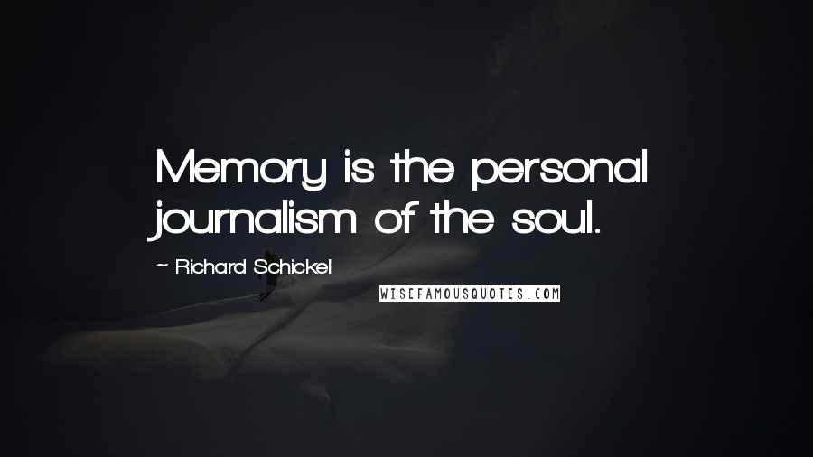 Richard Schickel Quotes: Memory is the personal journalism of the soul.