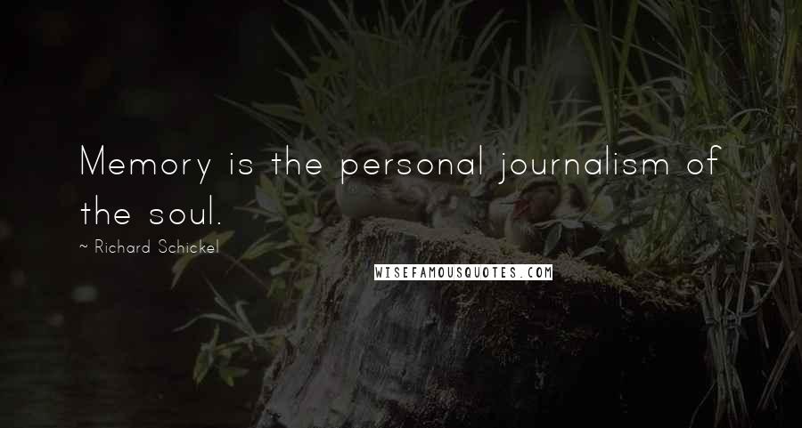 Richard Schickel Quotes: Memory is the personal journalism of the soul.