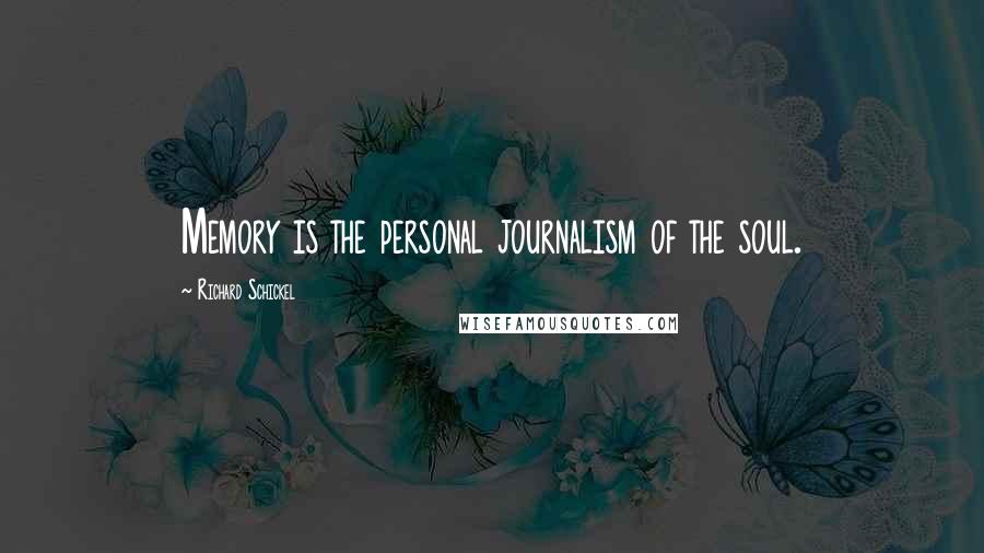 Richard Schickel Quotes: Memory is the personal journalism of the soul.