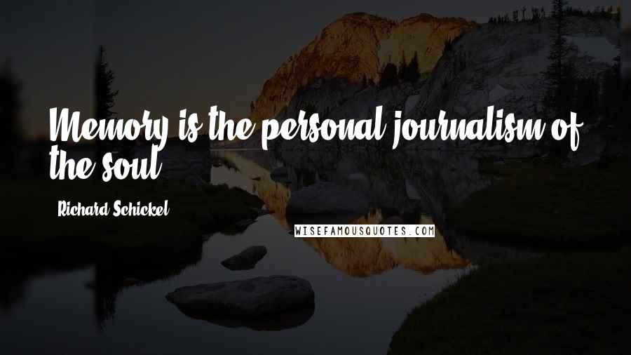 Richard Schickel Quotes: Memory is the personal journalism of the soul.